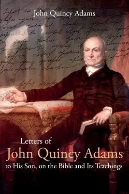 Dopisy Johna Quincyho Adamse synovi o Bibli a jejím učení - Letters of John Quincy Adams to His Son, on the Bible and Its Teachings