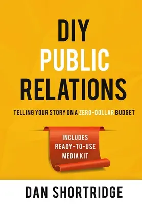 Udělej si sám Public Relations: Vyprávění vašeho příběhu s nulovým rozpočtem - DIY Public Relations: Telling Your Story on a Zero-Dollar Budget