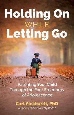Držet se a zároveň se odpoutat: Vychovávat své dítě ve čtyřech svobodách dospívání. - Holding on While Letting Go: Parenting Your Child Through the Four Freedoms of Adolescence