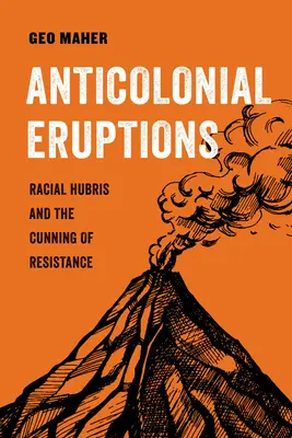Anticolonial Eruptions: Rasová nadutost a lstivost odporusvazek 15 - Anticolonial Eruptions: Racial Hubris and the Cunning of Resistancevolume 15