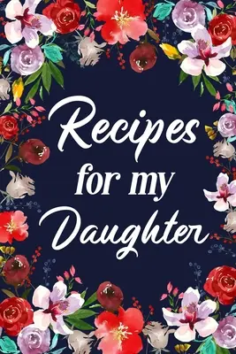 Recepty pro mou dceru: Zápisník pro dospělé, prázdný linkovaný deník, zápis do matčina lahodného jídelníčku - Recipes for My Daughter: Adult Blank Lined Diary Notebook, Write in Mother's Delicious Menu