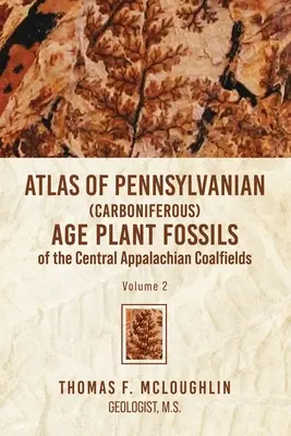 Atlas rostlinných fosilií z pennsylvánského (karbonského) stáří z uhelných polí centrální Apalače: Svazek 2 - Atlas Of Pennsylvanian (Carboniferous) Age Plant Fossils of the Central Appalachian Coalfields: Volume 2