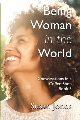 Být ženou ve světě: Kniha 3: Rozhovory v kavárně - Being Woman in the World: Conversations in a Coffee Shop Book 3