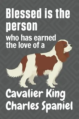 Požehnaný je člověk, který si zasloužil lásku kavalíra King Charles španěla: Pro fanoušky psů plemene kavalír King Charles španěl - Blessed is the person who has earned the love of a Cavalier King Charles Spaniel: For Cavalier King Charles Spaniel Dog Fans