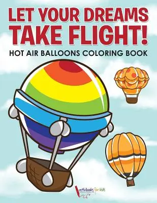 Nechte své sny vzlétnout! Omalovánky horkovzdušných balónů - Let Your Dreams Take Flight! Hot Air Balloons Coloring Book