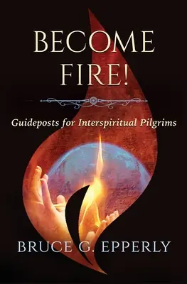 Staňte se ohněm! Průvodce pro interspirituální poutníky - Become Fire! Guideposts for Interspiritual Pilgrims