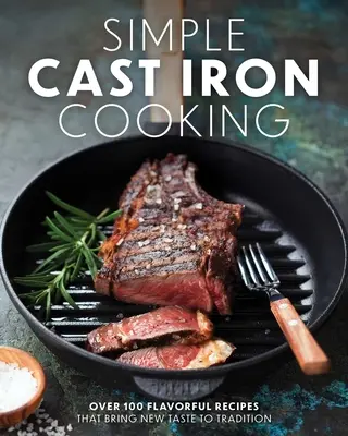 Jednoduché vaření z litiny: Více než 100 chutných receptů, které přinášejí novou chuť do tradice. - Simple Cast Iron Cooking: Over 100 Flavorful Recipes That Bring New Taste to Tradition