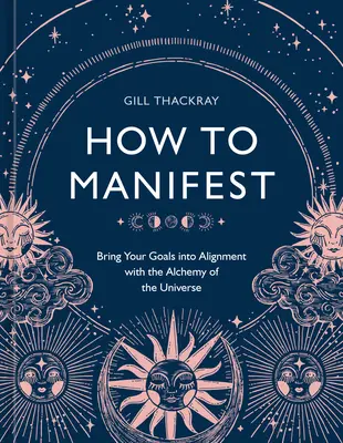 Jak manifestovat: Uveďte své cíle do souladu s alchymií vesmíru [Kniha o manifestaci]. - How to Manifest: Bring Your Goals Into Alignment with the Alchemy of the Universe [A Manifestation Book]