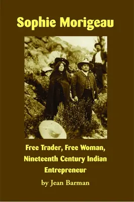 Sophie Morigeauová: Morigeauová: svobodná obchodnice, svobodná žena, indiánská podnikatelka devatenáctého století - Sophie Morigeau: Free Trader, Free Woman, Nineteenth Century Indian Entrepreneur