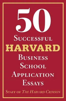 50 úspěšných přihlášek na Harvard Business School: S analýzou pracovníků Harvard Crimson - 50 Successful Harvard Business School Application Essays: With Analysis by the Staff of the Harvard Crimson