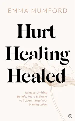 Zranění, uzdravení, uzdravení: Uvolněte se od omezujících přesvědčení, strachů a bloků, abyste se mohli rychleji projevit. - Hurt, Healing, Healed: Release Limiting Beliefs, Fears & Blocks to Supercharge Your Manifestation