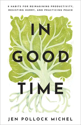 V pravý čas: 8 návyků, jak si znovu představit produktivitu, odolávat spěchu a praktikovat klid - In Good Time: 8 Habits for Reimagining Productivity, Resisting Hurry, and Practicing Peace
