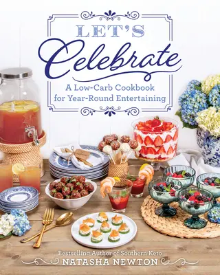 Oslavujme: Nízkosacharidová kuchařka pro celoroční zábavu. - Let's Celebrate: A Low-Carb Cookbook for Year-Round Entertaining