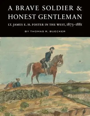 Statečný voják a čestný gentleman: Foster na Západě v letech 1873-1881. - A Brave Soldier and Honest Gentleman: Lt. James E. H. Foster in the West, 1873-1881