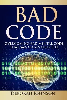 Špatný kód: Překonejte špatný mentální kód, který sabotuje váš život. - Bad Code: Overcoming Bad Mental Code That Sabotages Your Life