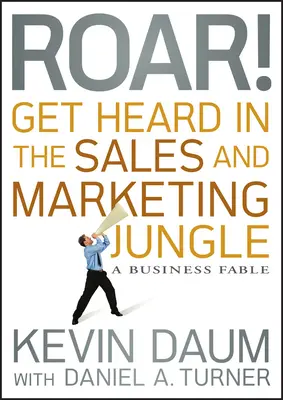 Roar! Buďte slyšet v džungli prodeje a marketingu: Obchodní pohádka - Roar! Get Heard in the Sales and Marketing Jungle: A Business Fable