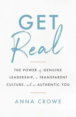 Get Real: The Power of Genuine Leadership, a Transparent Culture, and an Authentic You (Buďte opravdoví: Síla opravdového vedení, transparentní kultury a autentického já) - Get Real: The Power of Genuine Leadership, a Transparent Culture, and an Authentic You