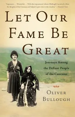 Ať je naše sláva veliká: Cesty mezi vzdorujícími lidmi na Kavkaze - Let Our Fame Be Great: Journeys Among the Defiant People of the Caucasus