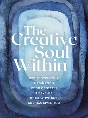 Tvořivá duše uvnitř: Kniha: Znovuobjevte svou představivost, zbavte se stresu a rozvíjejte tvůrčí dary, které vám dal Bůh. - The Creative Soul Within: Rediscover Your Imagination, Let Go of Stress, and Develop the Creative Gifts God Has Given You