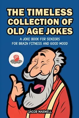 Nadčasová sbírka vtipů na stáří: Kniha vtipů pro seniory pro kondici mozku a dobrou náladu. - The Timeless Collection of Old Age Jokes: A Joke Book for Seniors for Brain Fitness and Good Mood