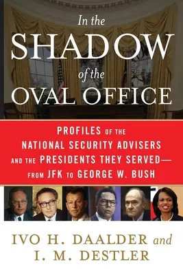 Ve stínu Oválné pracovny: Od JFK po George W. Bushe: profily poradců pro národní bezpečnost a prezidentů, kterým sloužili. - In the Shadow of the Oval Office: Profiles of the National Security Advisers and the Presidents They Served--From JFK to George W. Bush