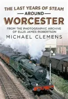 Poslední léta páry v okolí Worcesteru - Z fotografického archivu zesnulého R. E. Jamese-Robertsona - Last Years of Steam Around Worcester - From the Photographic Archive of the Late R. E. James-Robertson