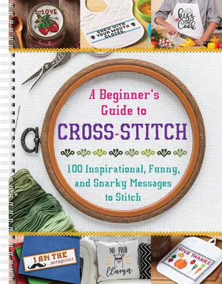 Průvodce křížkovým vyšíváním pro začátečníky: 100 inspirativních, vtipných i chytlavých vzkazů k vyšívání - A Beginner's Guide to Cross-Stitch: 100 Inspirational, Funny, and Snarky Messages to Stitch