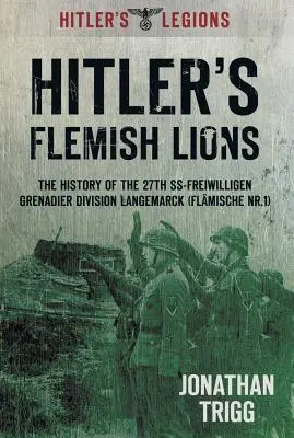 Hitlerovi vlámští lvi: I: Historie granátnické divize SS-Freiwilligan Langemarck (Flamische NR. I) - Hitler's Flemish Lions: The History of the SS-Freiwilligan Grenadier Division Langemarck (Flamische NR. I)