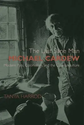 Poslední rozumný člověk: Michael Cardew: Moderní hrnce, kolonialismus a kontrakultura - The Last Sane Man: Michael Cardew: Modern Pots, Colonialism, and the Counterculture