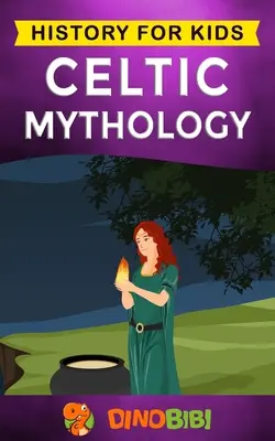 Keltská mytologie: Historie pro děti: Keltské mýty: poutavý průvodce keltskými bohy, bohyněmi a hrdiny. - Celtic Mythology: History for kids: A captivating Celtic myths of Celtic Gods, Goddesses and Heroes