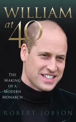 William ve 40 letech: Jak se z něj stal moderní monarcha - William at 40: The Making of a Modern Monarch