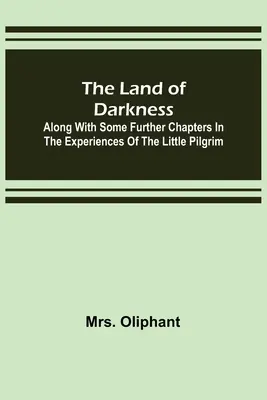 Země temnoty: Spolu s několika dalšími kapitolami ze zážitků malého poutníka - The Land of Darkness: Along with Some Further Chapters in the Experiences of the Little Pilgrim