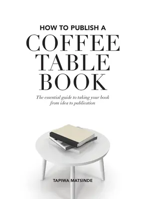 Jak vydat knihu ke kávě: Jak se dostat ke knize Coffee Coffee: Základní průvodce, který vás dovede od nápadu až k vydání knihy. - How to Publish a Coffee Table Book: The essential guide to taking your book from idea to publication