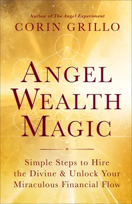 Andělská magie bohatství: Jednoduché kroky k najmutí božského a odemknutí vašeho zázračného finančního toku - Angel Wealth Magic: Simple Steps to Hire the Divine & Unlock Your Miraculous Financial Flow