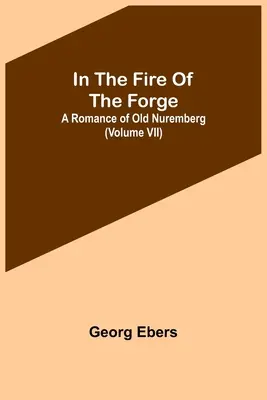 V ohni kovárny; román ze starého Norimberka (VII. díl) - In The Fire Of The Forge; A Romance of Old Nuremberg (Volume VII)