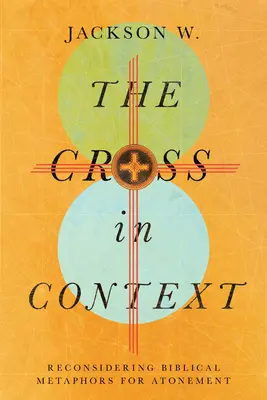 Kříž v souvislostech: Kříž: přehodnocování biblických metafor smíření: Kříž: přehodnocení biblických metafor smíření - The Cross in Context: Reconsidering Biblical Metaphors for Atonement