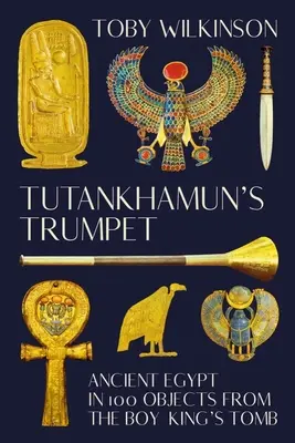 Tutanchamonova trubka: Starověký Egypt ve 100 předmětech z hrobky krále chlapců - Tutankhamun's Trumpet: Ancient Egypt in 100 Objects from the Boy-King's Tomb