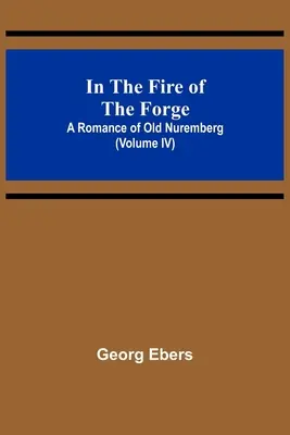 V ohni kovárny; román ze starého Norimberka (IV. díl) - In The Fire Of The Forge; A Romance of Old Nuremberg (Volume IV)