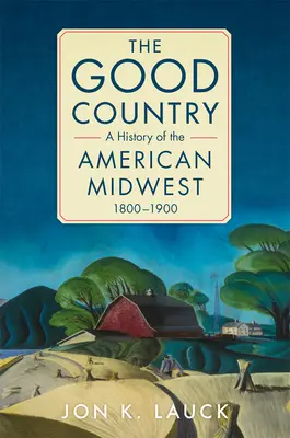 Dobrá země: Dobrá země: Dějiny amerického Středozápadu, 1800-1900 - The Good Country: A History of the American Midwest, 1800-1900