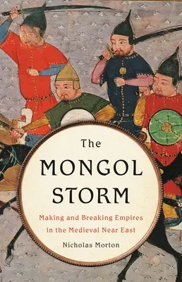 Mongolská bouře: Mongolská bouře: Vytváření a rozbíjení říší na středověkém Blízkém východě - The Mongol Storm: Making and Breaking Empires in the Medieval Near East