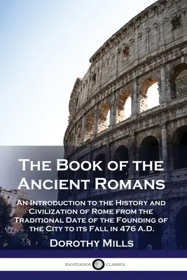 Kniha o starých Římanech: Kniha o Římu: Úvod do dějin a civilizace Říma od tradičního data založení města až po jeho zánik. - The Book of the Ancient Romans: An Introduction to the History and Civilization of Rome from the Traditional Date of the Founding of the City to its F