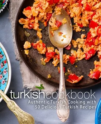 Turecká kuchařka: Autentická turecká kuchyně s 50 lahodnými tureckými recepty (2. vydání) - Turkish Cookbook: Authentic Turkish Cooking with 50 Delicious Turkish Recipes (2nd Edition)