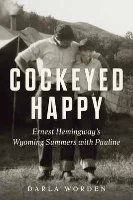 Cockeyed Happy: Ernest Hemingway: Wyomingská léta s Pauline - Cockeyed Happy: Ernest Hemingway's Wyoming Summers with Pauline
