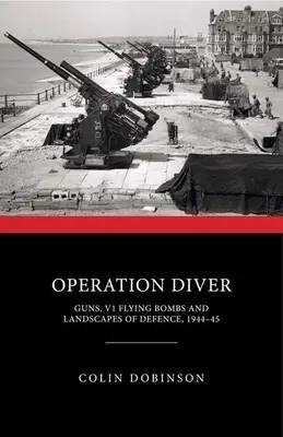 Operace Potápěč: Zbraně, létající bomby V1 a krajina obrany, 1944-45 - Operation Diver: Guns, V1 Flying Bombs and Landscapes of Defence, 1944-45