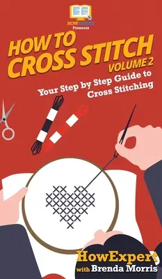 Jak vyšívat křížkem: Jak se naučit vyšívat křížkem: Průvodce křížkovým vyšíváním krok za krokem - 2. díl - How To Cross Stitch: Your Step By Step Guide to Cross Stitching - Volume 2