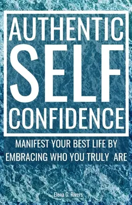 Autentická sebedůvěra: Manifestujte svůj nejlepší život tím, že přijmete to, kým skutečně jste - Authentic Self-Confidence: Manifest Your Best Life by Embracing Who You Truly Are