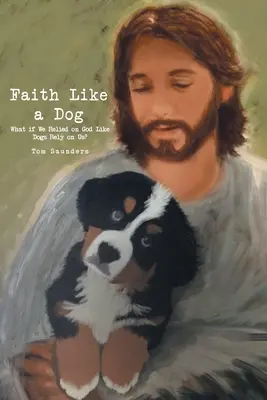 Víra jako pes: Co kdybychom se na Boha spoléhali jako psi na nás? - Faith Like a Dog: What if We Relied on God Like Dogs Rely on Us?