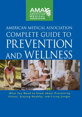 Kompletní průvodce prevencí a wellness Americké lékařské asociace: Co potřebujete vědět o prevenci nemocí, udržení zdraví a životě v pohodě - American Medical Association Complete Guide to Prevention and Wellness: What You Need to Know about Preventing Illness, Staying Healthy, and Living Lo