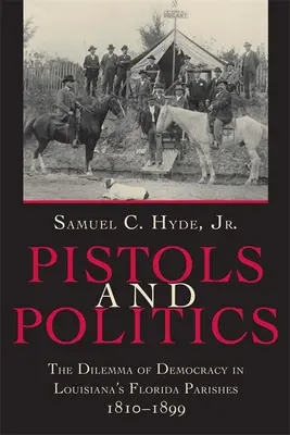 Pistole a politika: Dilema demokracie ve floridských farnostech Louisiany v letech 1810-1899 - Pistols and Politics: The Dilemma of Democracy in Louisiana's Florida Parishes, 1810--1899