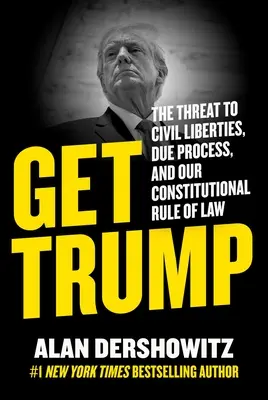 Získat Trumpa: Trump: hrozba pro občanské svobody, řádný proces a náš ústavní právní stát - Get Trump: The Threat to Civil Liberties, Due Process, and Our Constitutional Rule of Law